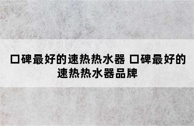 口碑最好的速热热水器 口碑最好的速热热水器品牌